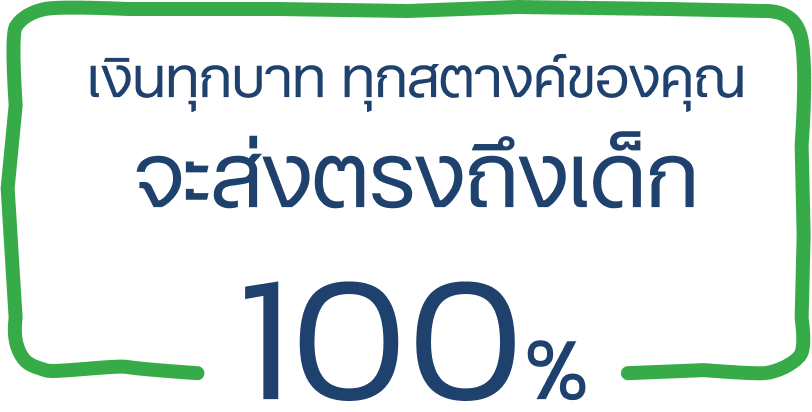 เงินทุกบาท ทุกสตางค์ของคุณ จะส่งตรงถึงเด็ก 100%